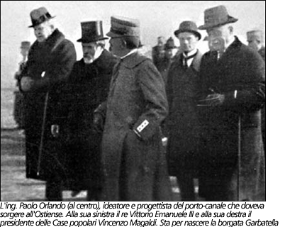 L'ing. Paolo Orlando (al centro), ideatore e progettista del porto-canale che doveva sorgere all'Ostiense. Alla sua sinistra il re Vittorio Emanuele III e alla sua destra il presidente delle Case popolari Vincenzo Magaldi. Sta per nascere la borgata Garbatella